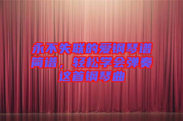 永不失聯(lián)的愛(ài)鋼琴譜簡(jiǎn)譜，輕松學(xué)會(huì)彈奏這首鋼琴曲