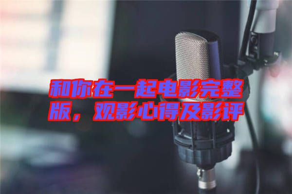 和你在一起電影完整版，觀影心得及影評(píng)