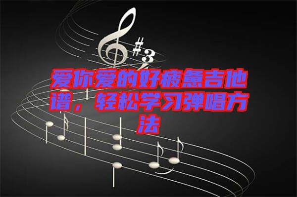 愛(ài)你愛(ài)的好疲憊吉他譜，輕松學(xué)習(xí)彈唱方法