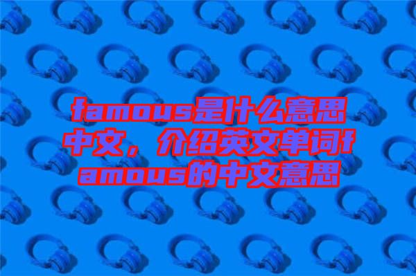 famous是什么意思中文，介紹英文單詞famous的中文意思