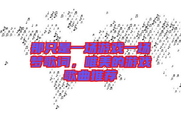 那只是一場游戲一場夢歌詞，唯美的游戲歌曲推薦