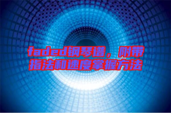 faded鋼琴譜，附帶指法和速度掌握方法