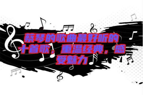 蔡琴的歌曲最好聽(tīng)的十首歌，重溫經(jīng)典，感受魅力