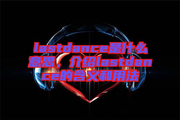 lastdance是什么意思，介紹lastdance的含義和用法