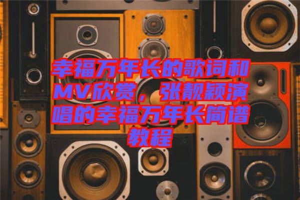 幸福萬年長的歌詞和MV欣賞，張靚穎演唱的幸福萬年長簡譜教程