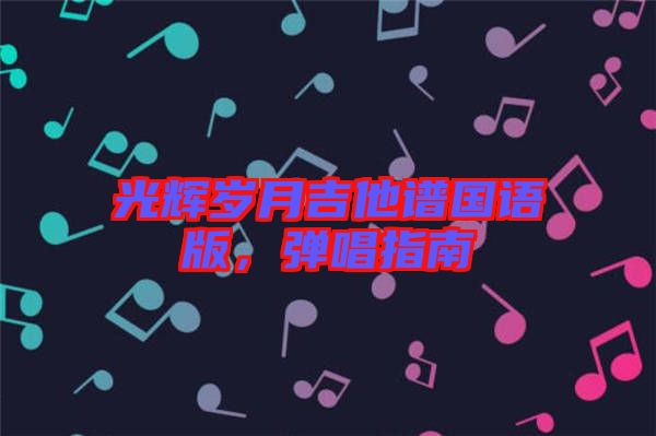 光輝歲月吉他譜國(guó)語(yǔ)版，彈唱指南
