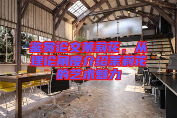 鑒賞論文茉莉花，從理論角度介紹茉莉花的藝術(shù)魅力