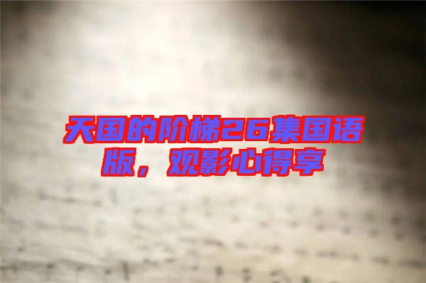 天國的階梯26集國語版，觀影心得享