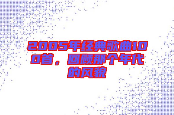 2005年經(jīng)典歌曲100首，回顧那個(gè)年代的風(fēng)貌