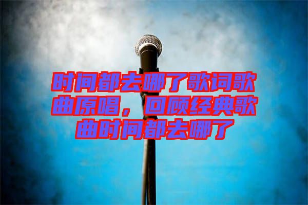 時(shí)間都去哪了歌詞歌曲原唱，回顧經(jīng)典歌曲時(shí)間都去哪了