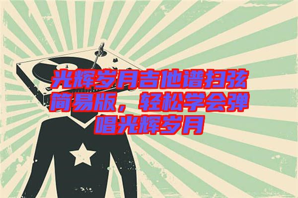 光輝歲月吉他譜掃弦簡易版，輕松學(xué)會彈唱光輝歲月