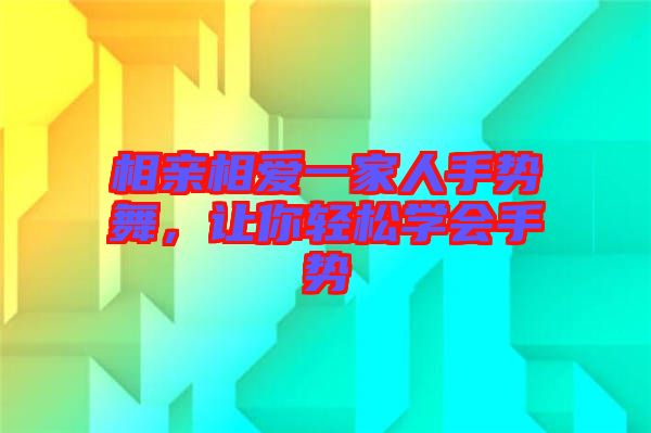 相親相愛一家人手勢舞，讓你輕松學(xué)會手勢