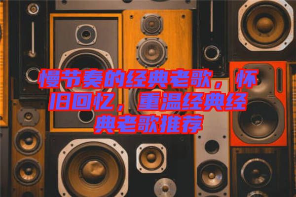 慢節(jié)奏的經(jīng)典老歌，懷舊回憶，重溫經(jīng)典經(jīng)典老歌推薦