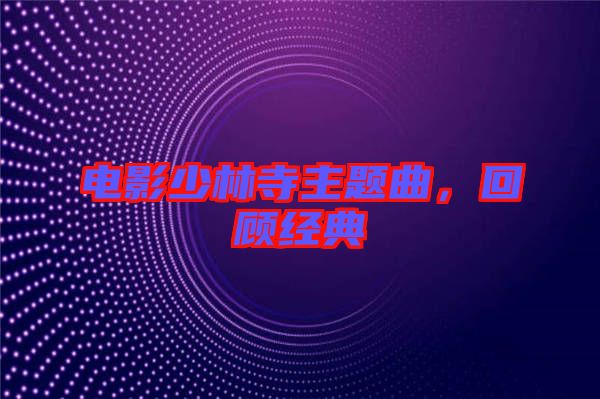 電影少林寺主題曲，回顧經(jīng)典