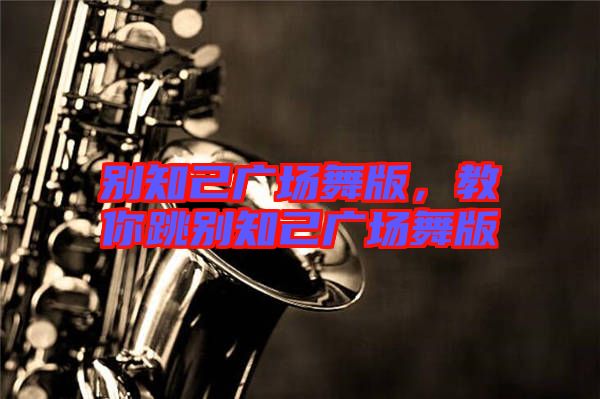 別知己廣場(chǎng)舞版，教你跳別知己廣場(chǎng)舞版