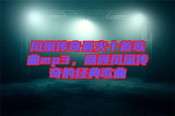 鳳凰傳奇最火十首歌曲mp3，回顧鳳凰傳奇的經(jīng)典歌曲