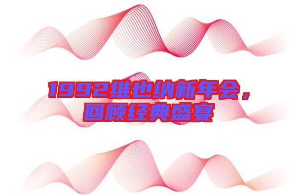 1992維也納新年會，回顧經典盛宴