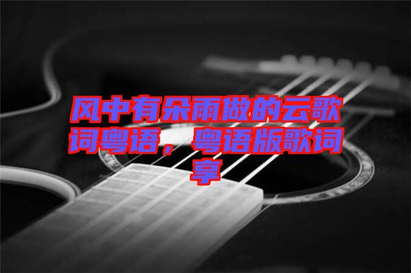 風(fēng)中有朵雨做的云歌詞粵語，粵語版歌詞享