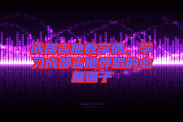 成都吉他數(shù)字譜，學(xué)習(xí)成都吉他彈唱的必備譜子