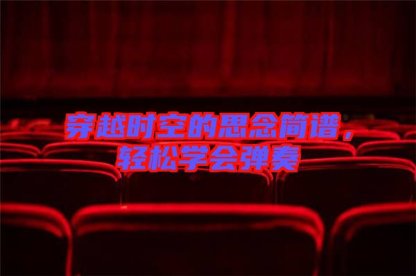 穿越時(shí)空的思念簡譜，輕松學(xué)會(huì)彈奏