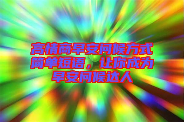 高情商早安問候方式簡單短語，讓你成為早安問候達(dá)人