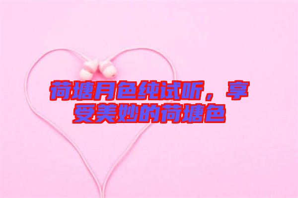 荷塘月色純試聽，享受美妙的荷塘色