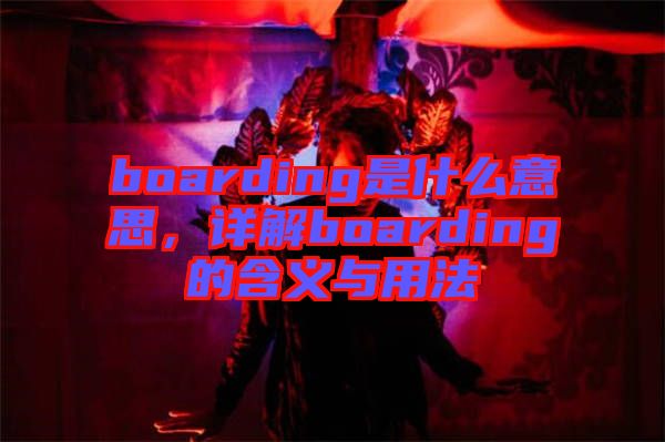 boarding是什么意思，詳解boarding的含義與用法