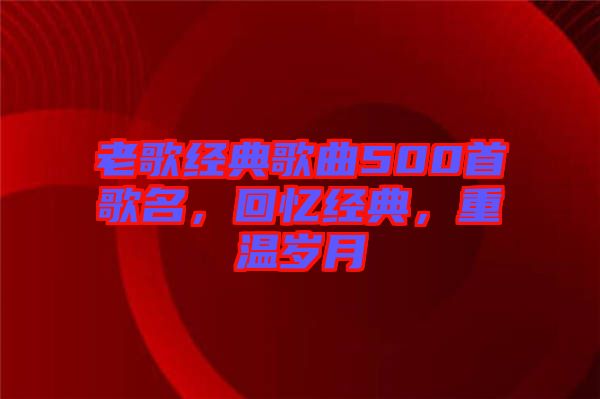 老歌經(jīng)典歌曲500首歌名，回憶經(jīng)典，重溫歲月