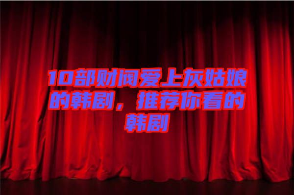 10部財閥愛上灰姑娘的韓劇，推薦你看的韓劇