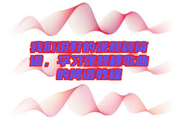 我們說(shuō)好的張靚穎簡(jiǎn)譜，學(xué)習(xí)張靚穎歌曲的簡(jiǎn)譜教程