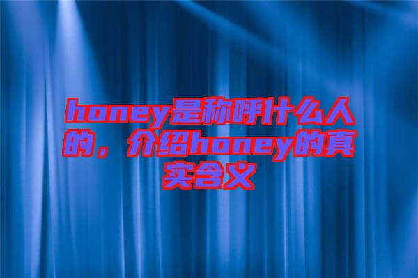 honey是稱呼什么人的，介紹honey的真實(shí)含義