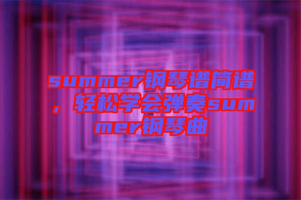 summer鋼琴譜簡譜，輕松學(xué)會彈奏summer鋼琴曲