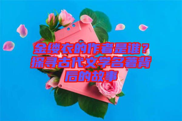 金縷衣的作者是誰？探尋古代文學(xué)名著背后的故事