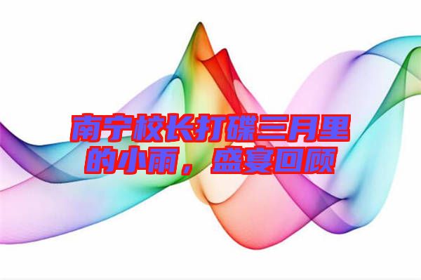 南寧校長(zhǎng)打碟三月里的小雨，盛宴回顧