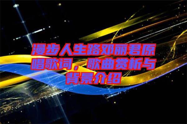 漫步人生路鄧麗君原唱歌詞，歌曲賞析與背景介紹