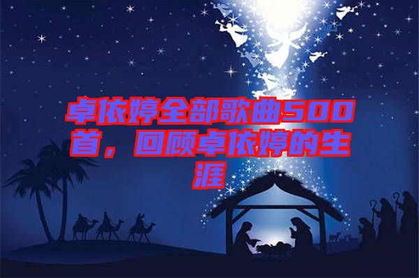 卓依婷全部歌曲500首，回顧卓依婷的生涯