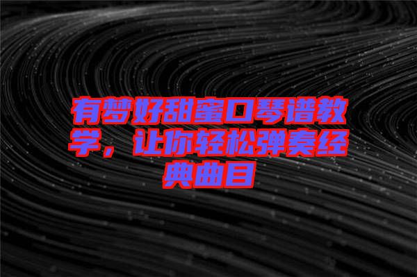 有夢好甜蜜口琴譜教學，讓你輕松彈奏經(jīng)典曲目