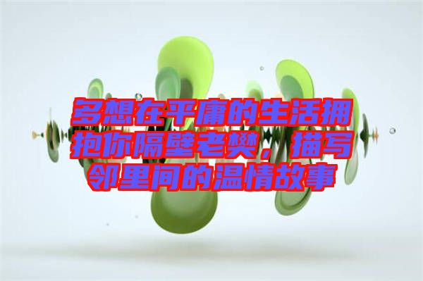 多想在平庸的生活擁抱你隔壁老樊，描寫鄰里間的溫情故事