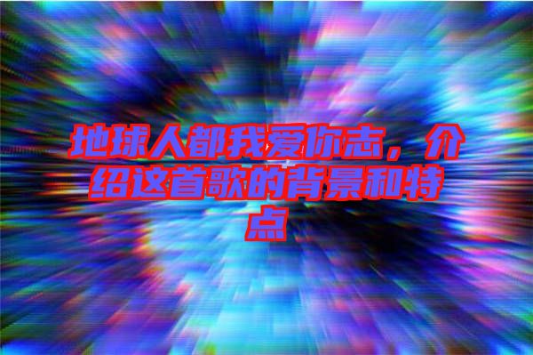 地球人都我愛(ài)你志，介紹這首歌的背景和特點(diǎn)