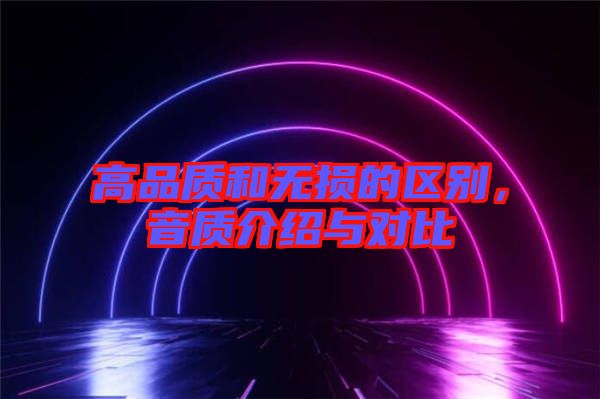 高品質(zhì)和無(wú)損的區(qū)別，音質(zhì)介紹與對(duì)比