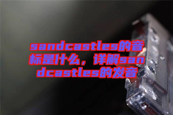 sandcastles的音標(biāo)是什么，詳解sandcastles的發(fā)音