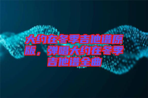 大約在冬季吉他譜原版，彈唱大約在冬季吉他譜全曲