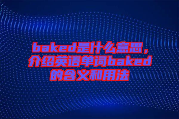 baked是什么意思，介紹英語(yǔ)單詞baked的含義和用法