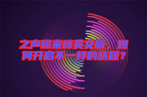之聲哆來(lái)咪英文版，如何開(kāi)啟不一樣的旅程？