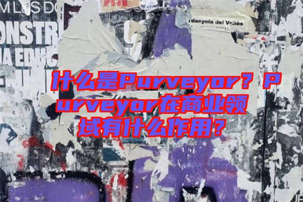什么是Purveyor？Purveyor在商業(yè)領(lǐng)域有什么作用？