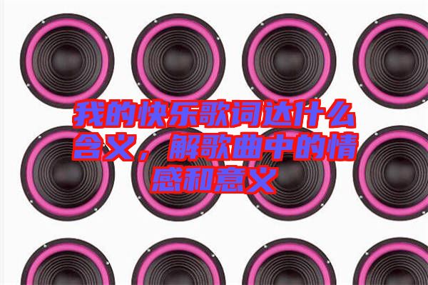 我的快樂歌詞達什么含義，解歌曲中的情感和意義