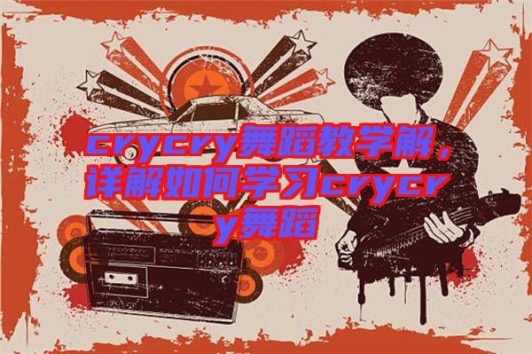 crycry舞蹈教學解，詳解如何學習crycry舞蹈