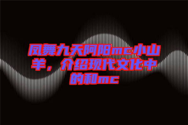 鳳舞九天阿陽mc小山羊，介紹現(xiàn)代文化中的和mc