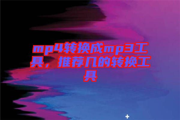 mp4轉(zhuǎn)換成mp3工具，推薦幾的轉(zhuǎn)換工具