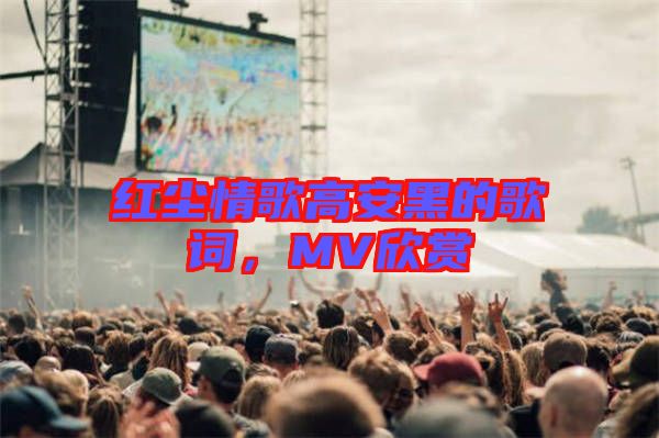 紅塵情歌高安黑的歌詞，MV欣賞